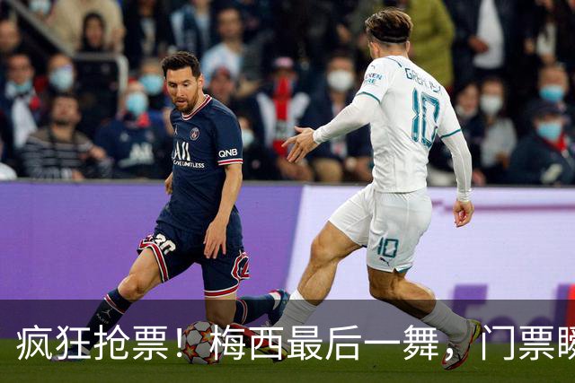 疯狂抢票！梅西最后一舞，门票瞬间卖尽让人哭笑不得